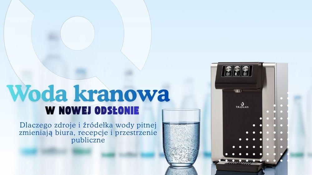 Woda kranowa w nowej odsłonie. Dlaczego zdroje i źródełka wody pitnej zmieniają biura, recepcje i przestrzenie publiczne